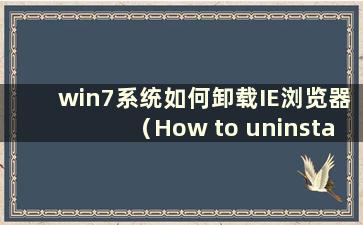 win7系统如何卸载IE浏览器（How to uninstall win7 ie8）